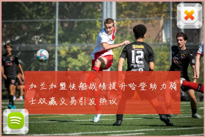 加兰加盟快船战绩提升哈登助力骑士双赢交易引发热议