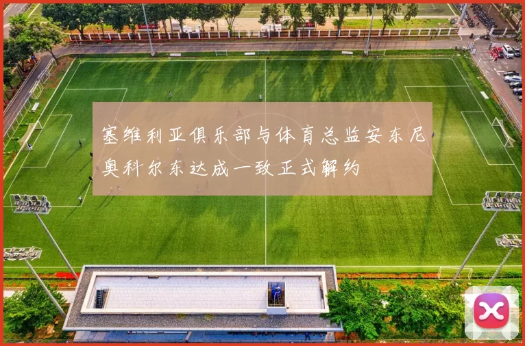 塞维利亚俱乐部与体育总监安东尼奥科尔东达成一致正式解约