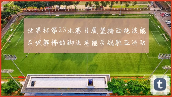 世界杯第23比赛日展望梅西绝技能否破解佛的脚法老能否战胜亚洲劲旅
