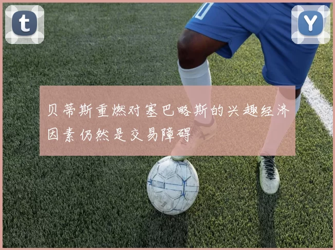 贝蒂斯重燃对塞巴略斯的兴趣经济因素仍然是交易障碍