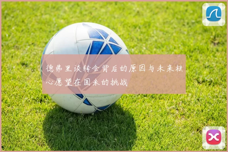 德弗里谈转会背后的原因与未来核心愿望在国米的挑战