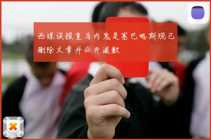 西媒误报皇马内鬼是塞巴略斯现已删除文章并公开道歉